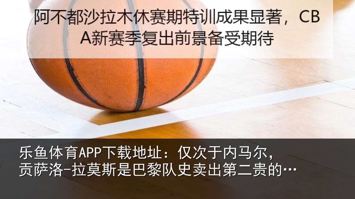 乐鱼体育APP下载地址：仅次于内马尔，贡萨洛-拉莫斯是巴黎队史卖出第二贵的球员