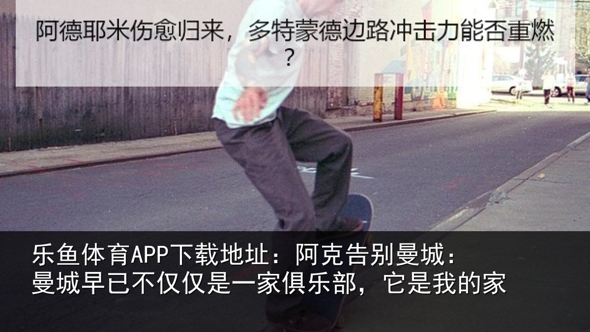 乐鱼体育APP下载地址:阿克告别曼城:曼城相关情况俱乐部,它是我的家