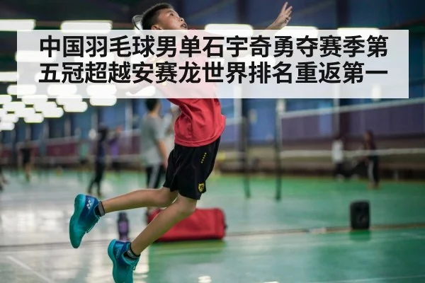 中国羽毛球男单石宇奇勇夺赛季第五冠超越安赛龙世界排名重返第一
