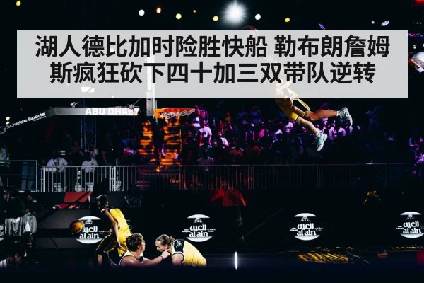 湖人德比加时险胜快船 勒布朗詹姆斯疯狂砍下四十加三双带队逆转