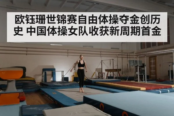 欧钰珊世锦赛自由体操夺金创历史 中国体操女队收获新周期首金