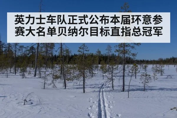 英力士车队正式公布本届环意参赛大名单贝纳尔目标直指总冠军