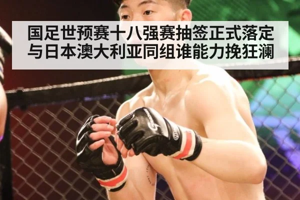 国足世预赛十八强赛抽签正式落定 与日本澳大利亚同组谁能力挽狂澜