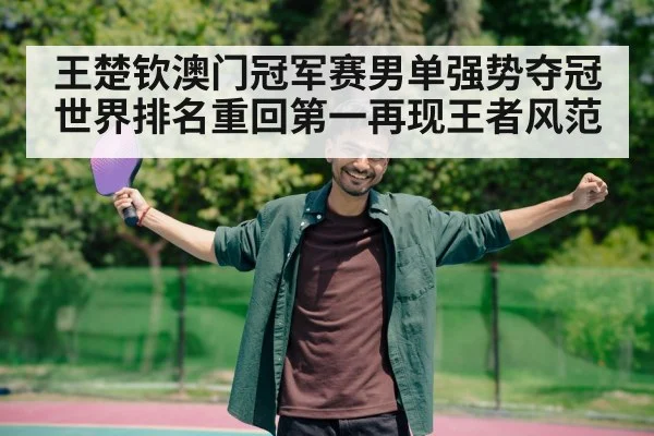 王楚钦澳门冠军赛男单强势夺冠世界排名重回第一再现王者风范
